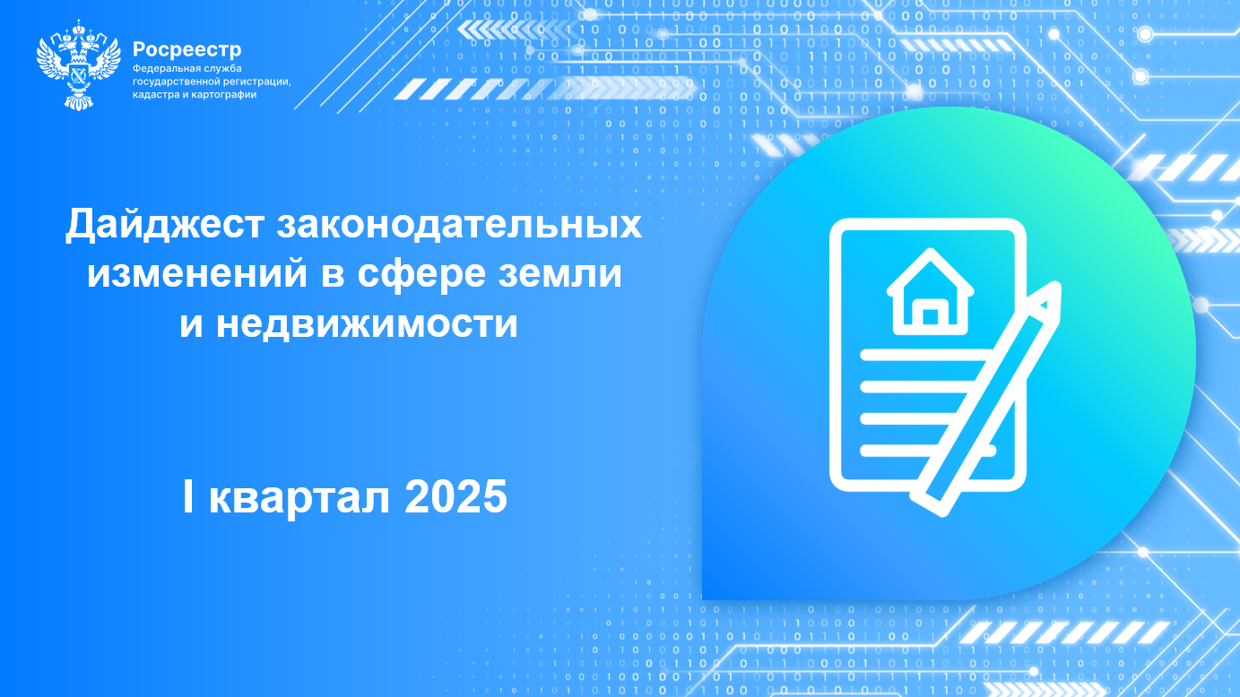 Дайджест законодательных изменений в сфере земли и недвижимости за I квартал 2025.